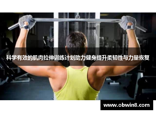 科学有效的肌肉拉伸训练计划助力健身提升柔韧性与力量恢复